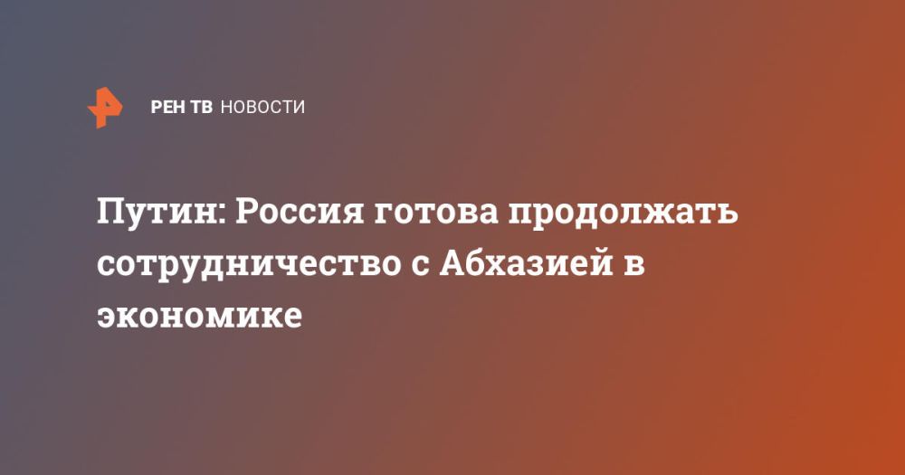 Путин: Россия готова продолжать сотрудничество с Абхазией в экономике
